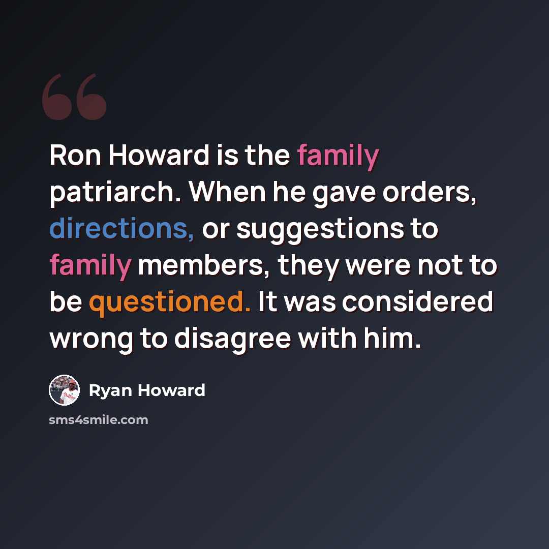 “Ron Howard is the family patriarch. When he gave orders, directions, or suggestions to family members, they were not to be questioned. It was considered wrong to disagree with him.” quote by Ryan Howard