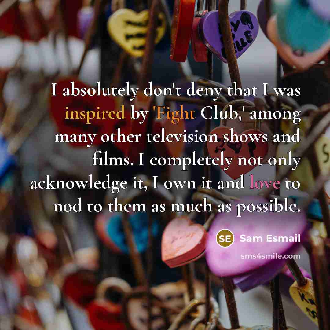 “I absolutely don't deny that I was inspired by 'Fight Club,' among many other television shows and films. I completely not only acknowledge it, I own it and love to nod to them as much as possible.” quote by Sam Esmail
