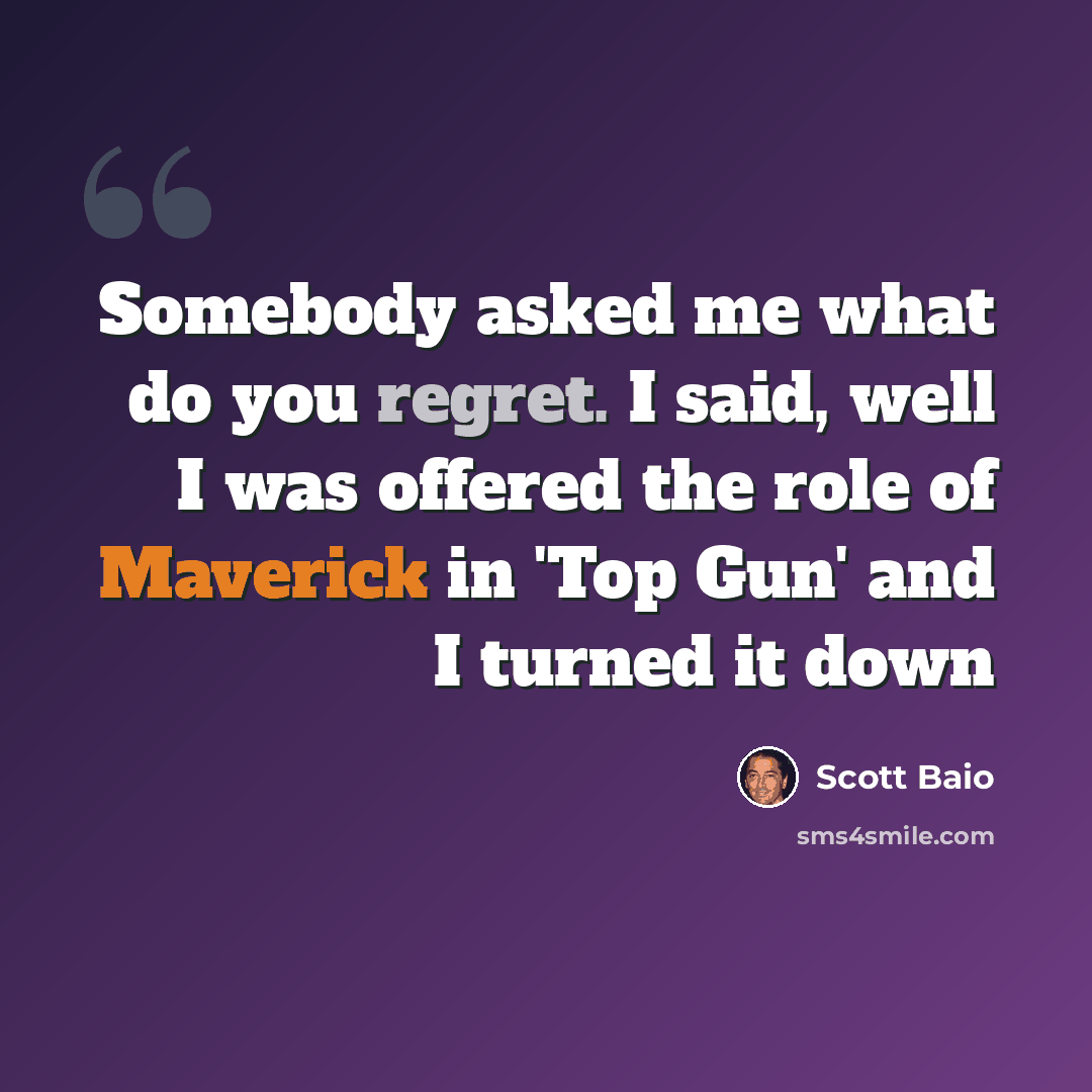 “Somebody asked me what do you regret. I said, well I was offered the role of Maverick in 'Top Gun' and I turned it down” quote by Scott Baio