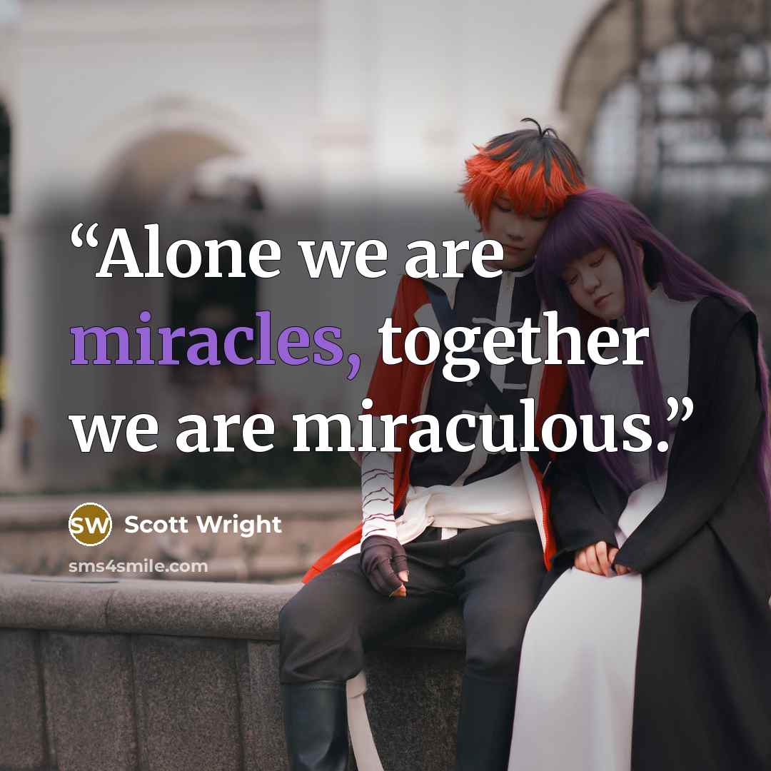 “Alone we are miracles, together we are miraculous.” quote by Scott Wright