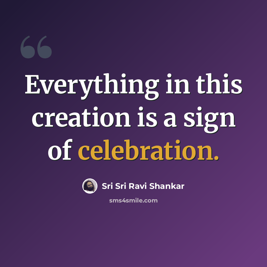 “Everything in this creation is a sign of celebration.” quote by Sri Sri Ravi Shankar