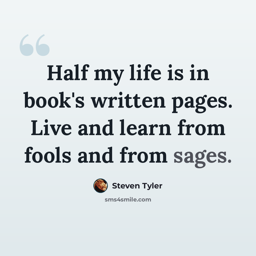 “Half my life is in book's written pages. Live and learn from fools and from sages.” quote by Steven Tyler