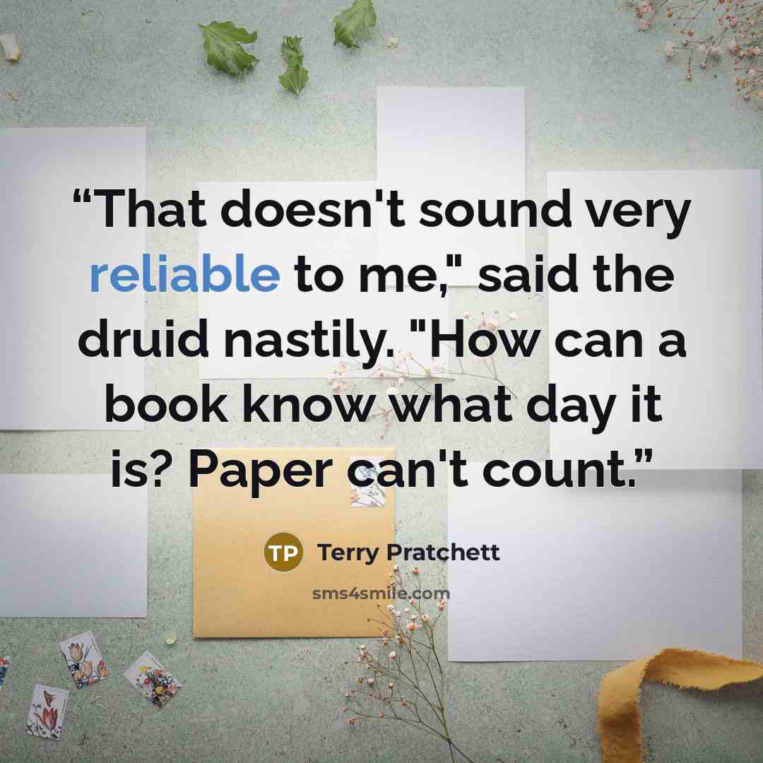 “That doesn't sound very reliable to me," said the druid nastily. "How can a book know what day it is? Paper can't count.” quote by Terry Pratchett