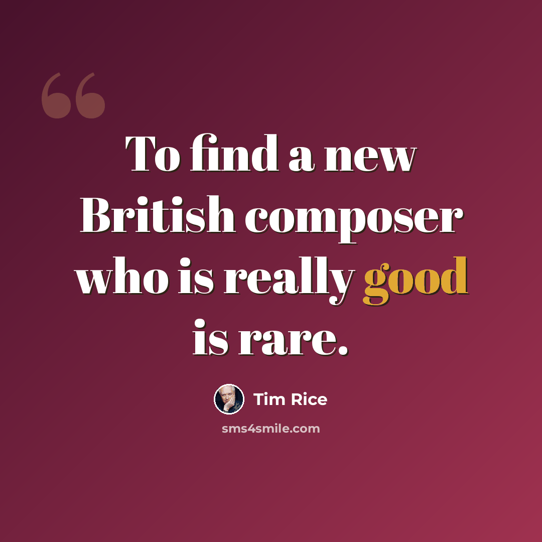 “To find a new British composer who is really good is rare.” quote by Tim Rice