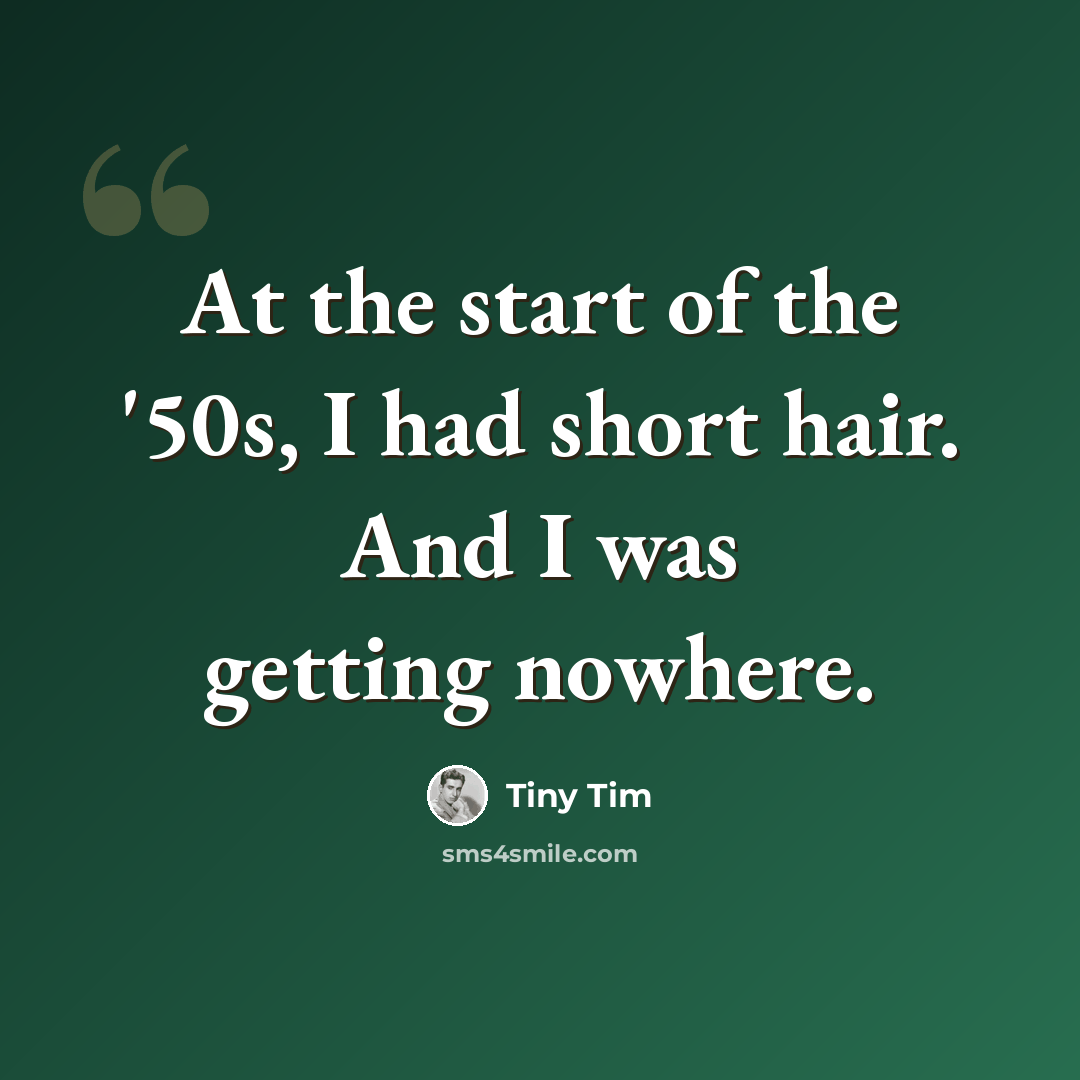 “At the start of the '50s, I had short hair. And I was getting nowhere.” quote by Tiny Tim