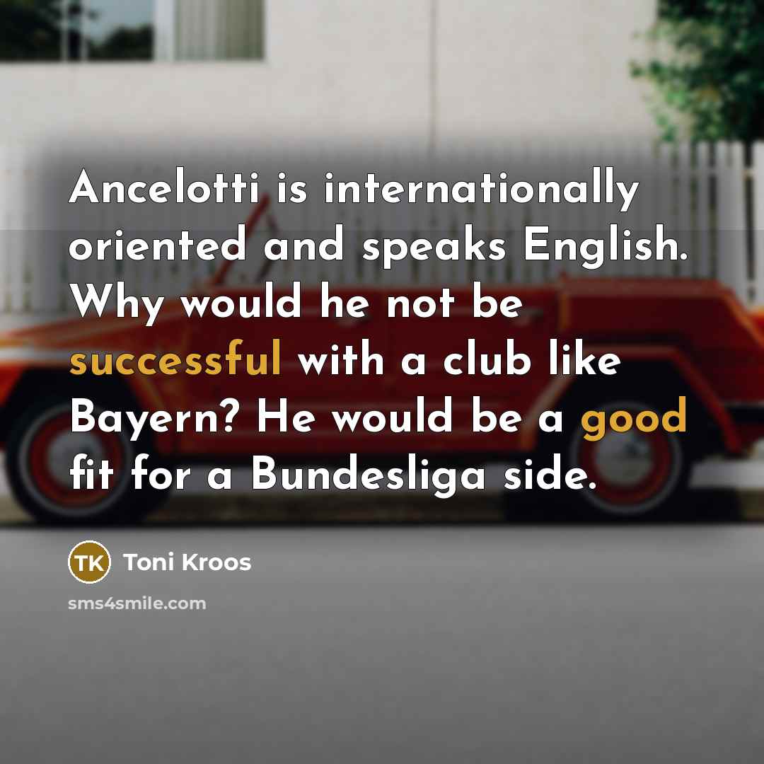 “Ancelotti is internationally oriented and speaks English. Why would he not be successful with a club like Bayern? He would be a good fit for a Bundesliga side.” quote by Toni Kroos