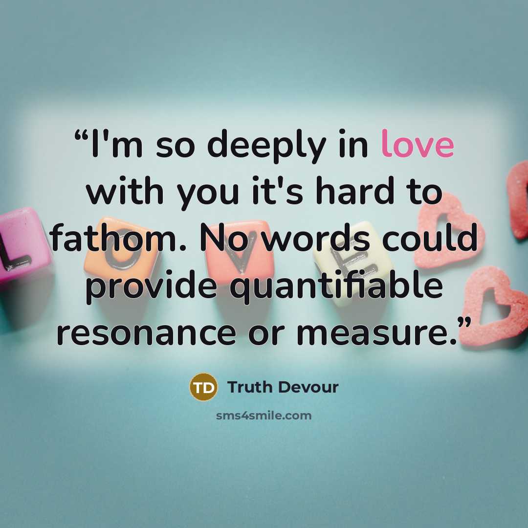 “I'm so deeply in love with you it's hard to fathom. No words could provide quantifiable resonance or measure.” quote by Truth Devour