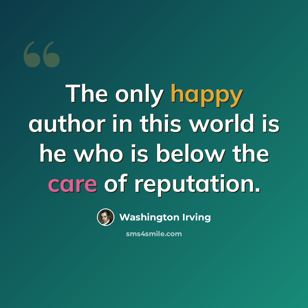 “The only happy author in this world is he who is below the care of reputation.” quote by Washington Irving