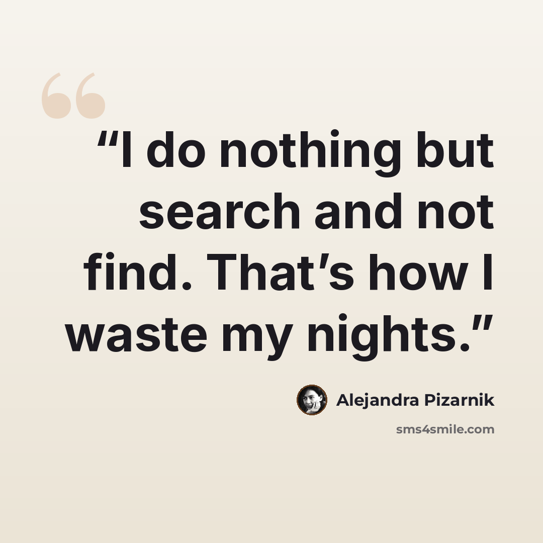 “I do nothing but search and not find. That’s how I waste my nights.” quote by Alejandra Pizarnik