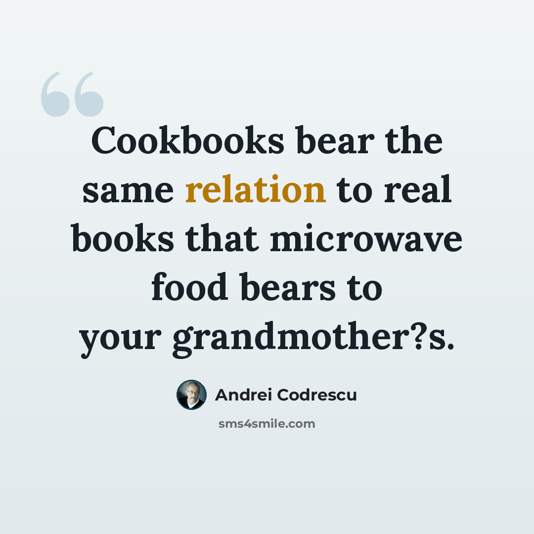 “Cookbooks bear the same relation to real books that microwave food bears to your grandmother?s.” quote by Andrei Codrescu