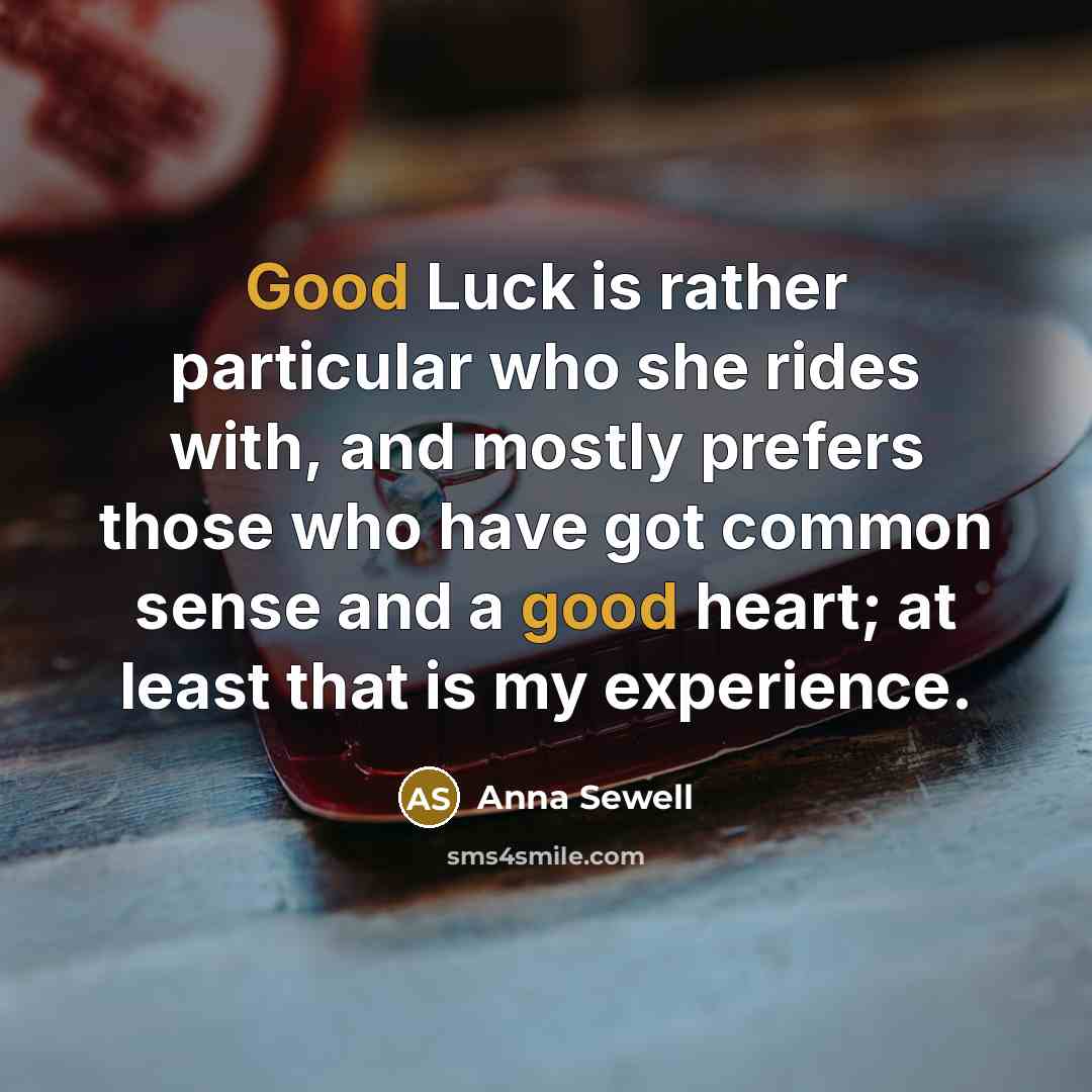 “Good Luck is rather particular who she rides with, and mostly prefers those who have got common sense and a good heart; at least that is my experience.” quote by Anna Sewell