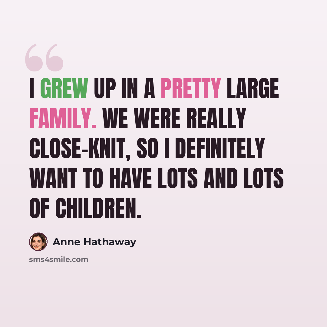“I grew up in a pretty large family. We were really close-knit, so I definitely want to have lots and lots of children.” quote by Anne Hathaway