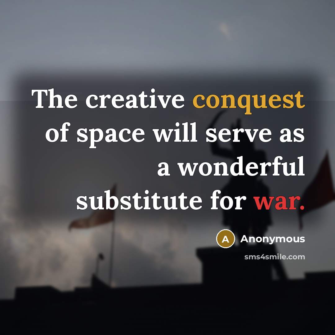 “The creative conquest of space will serve as a wonderful substitute for war.” quote by Anonymous