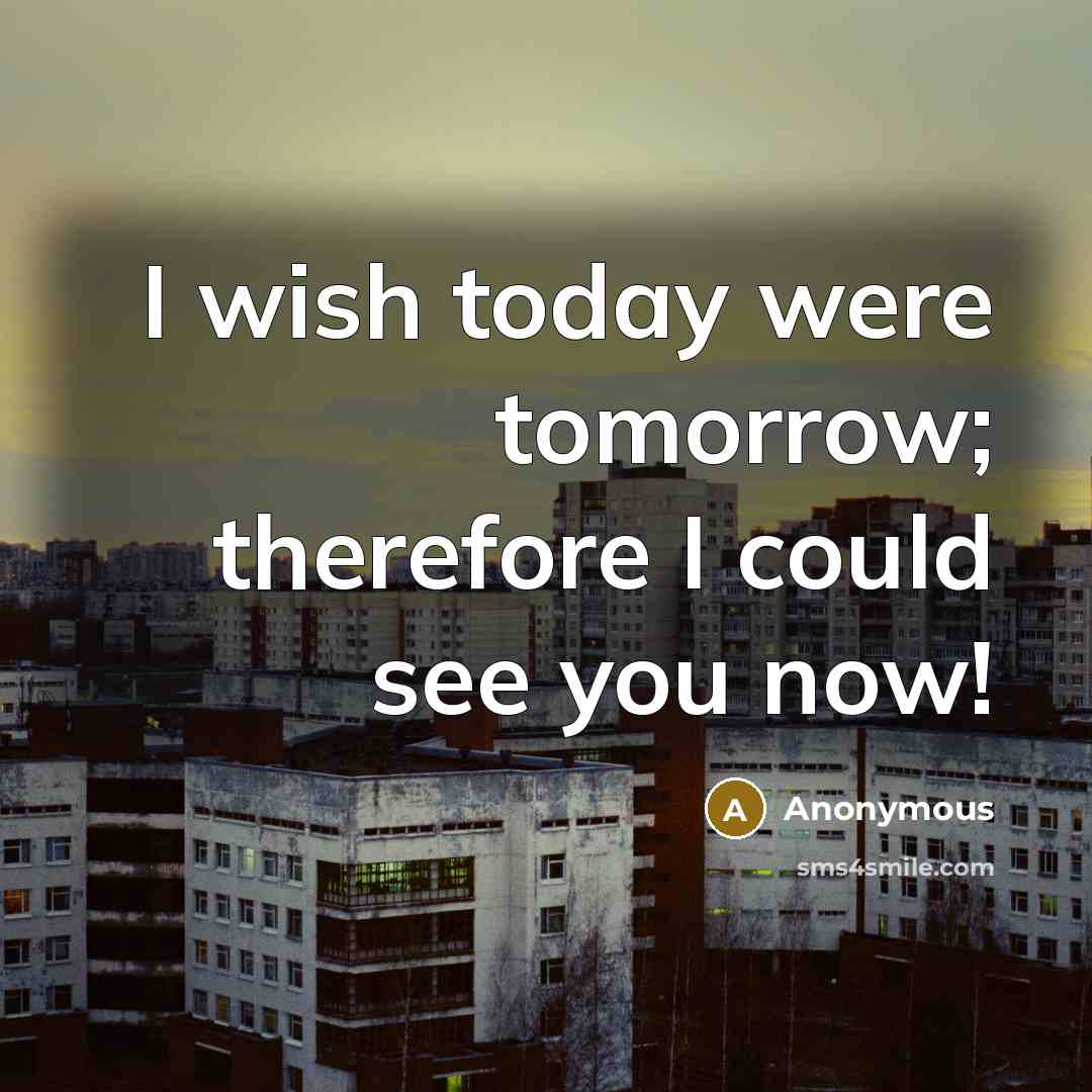 “I wish today were tomorrow; therefore I could see you now!” quote by Anonymous