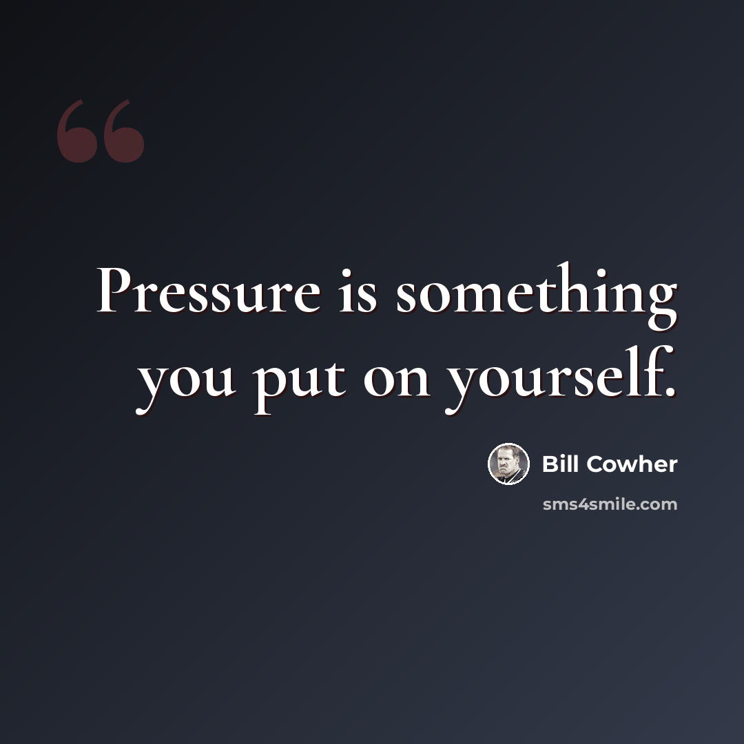 “Pressure is something you put on yourself.” quote by Bill Cowher