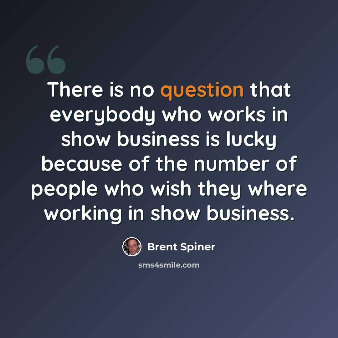 “There is no question that everybody who works in show business is lucky because of the number of people who wish they where working in show business.” quote by Brent Spiner