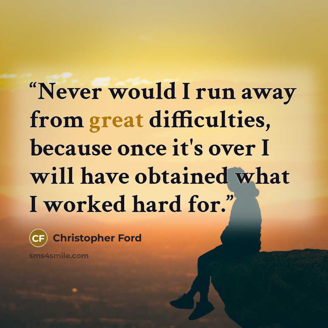 “Never would I run away from great difficulties, because once it's over I will have obtained what I worked hard for.” quote by Christopher Ford