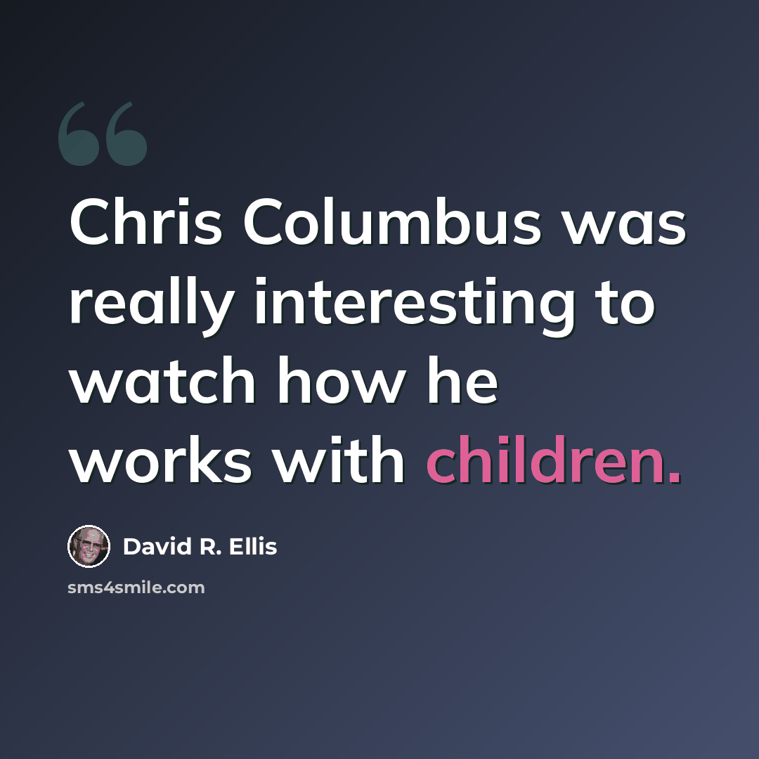 “Chris Columbus was really interesting to watch how he works with children.” quote by David R. Ellis