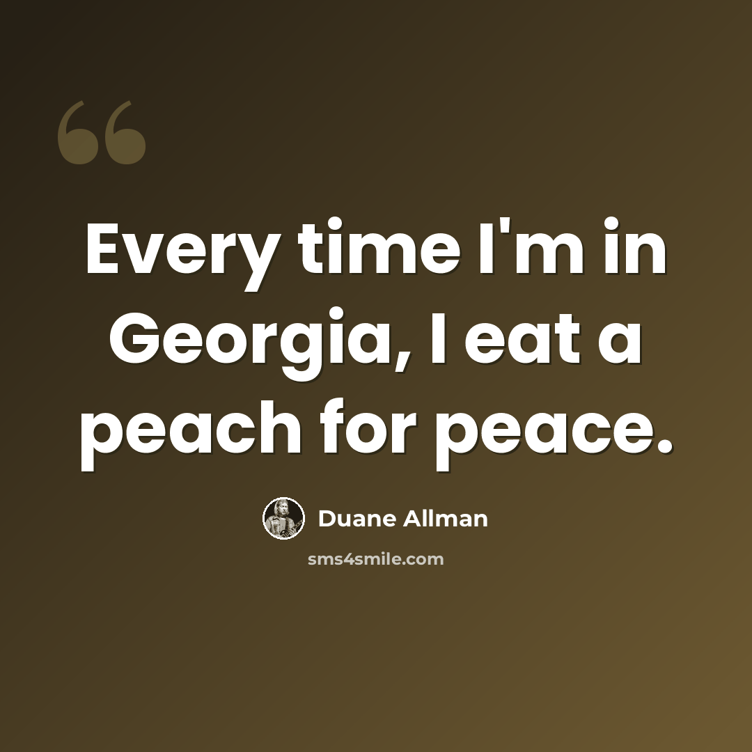 “Every time I'm in Georgia, I eat a peach for peace.” quote by Duane Allman