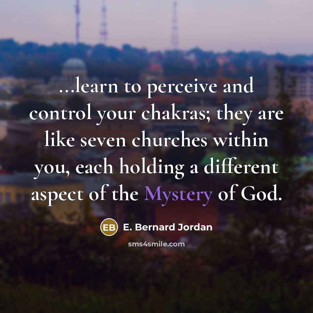 “...learn to perceive and control your chakras; they are like seven churches within you, each holding a different aspect of the Mystery of God.” quote by E. Bernard Jordan