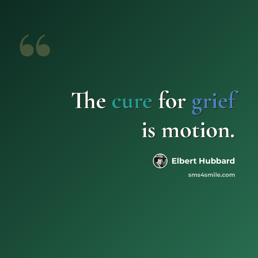 “The cure for grief is motion.” quote by Elbert Hubbard