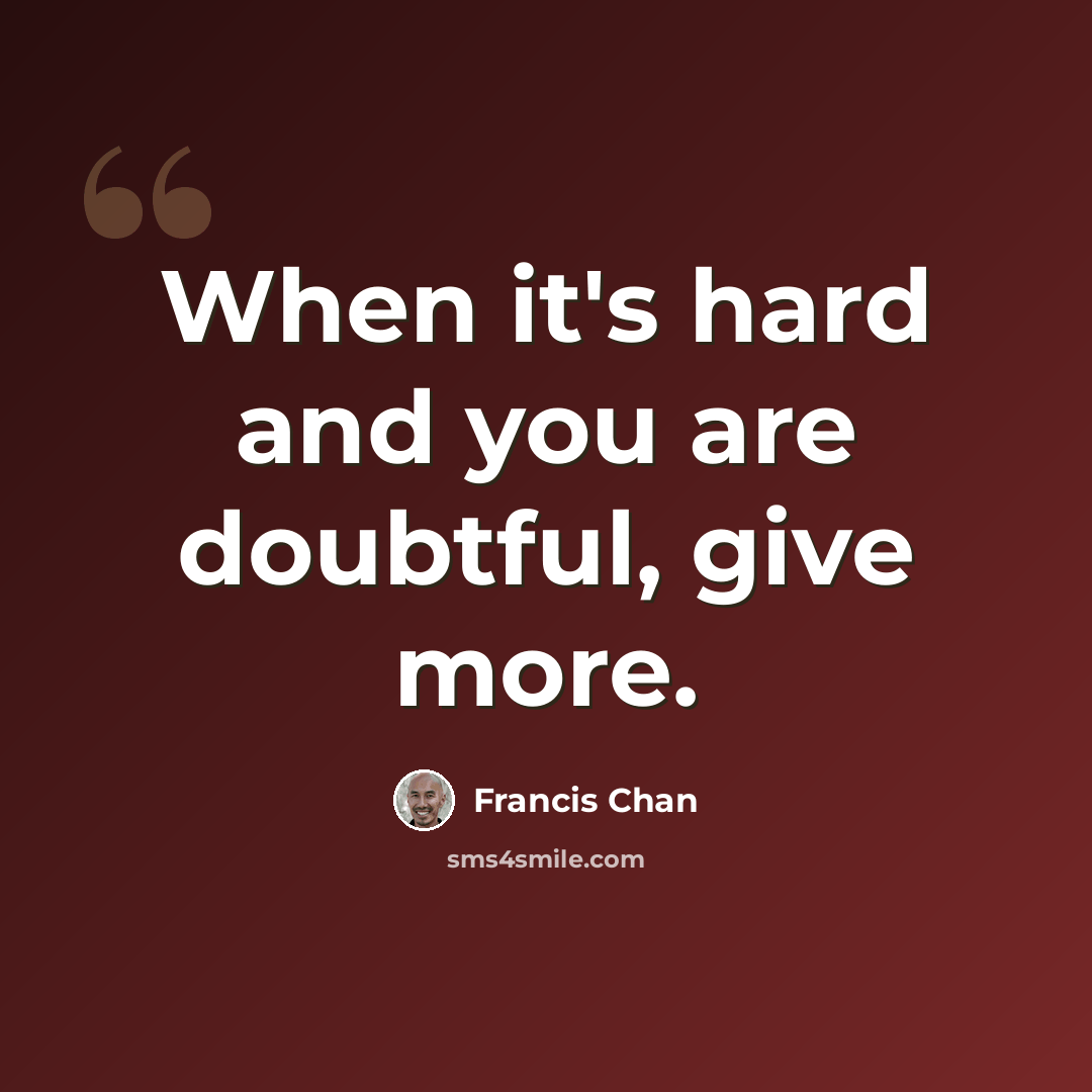“When it's hard and you are doubtful, give more.” quote by Francis Chan