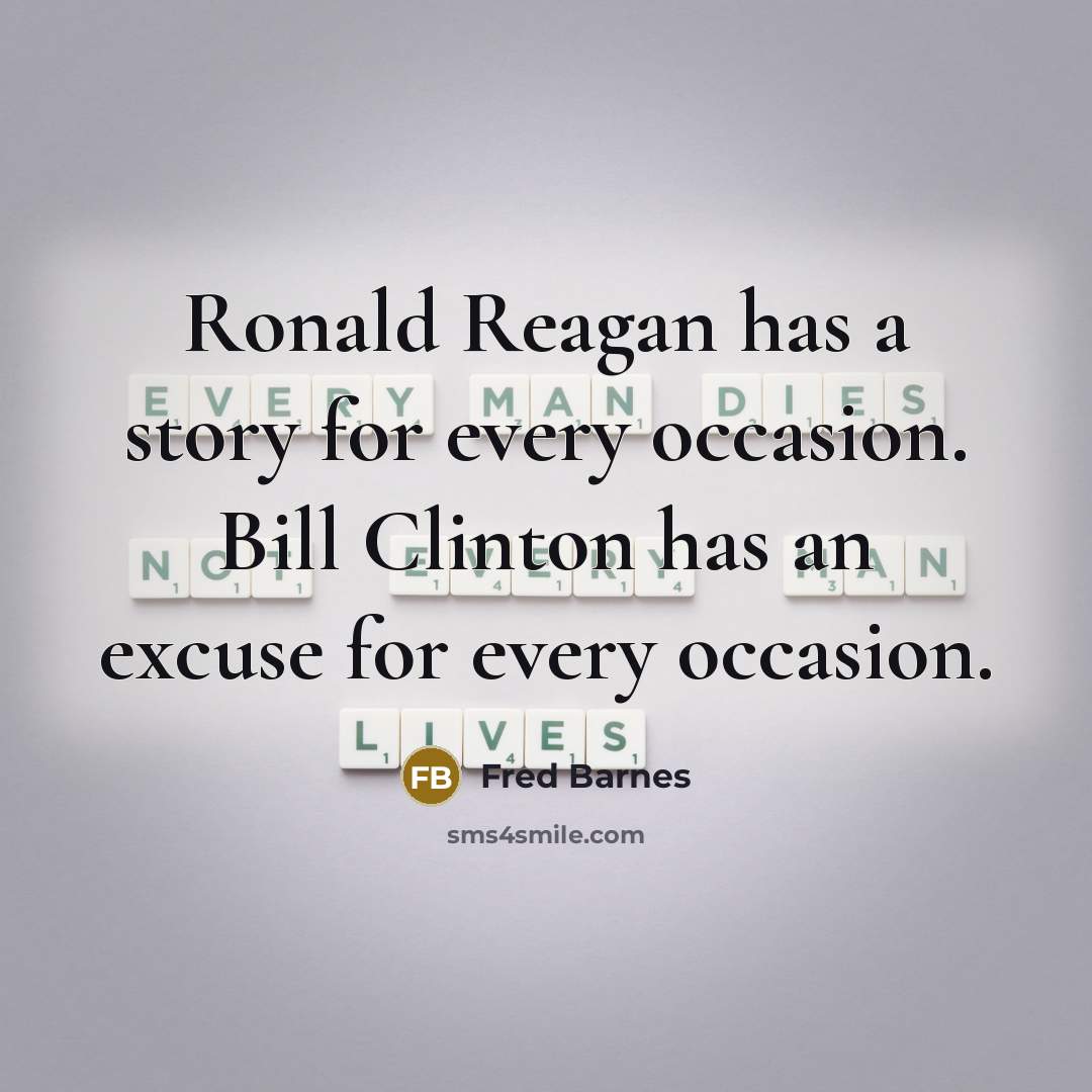 “Ronald Reagan has a story for every occasion. Bill Clinton has an excuse for every occasion.” quote by Fred Barnes