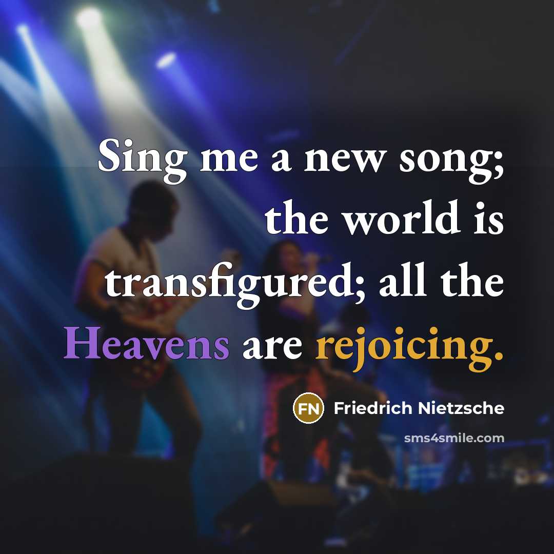 “Sing me a new song; the world is transfigured; all the Heavens are rejoicing.” quote by Friedrich Nietzsche