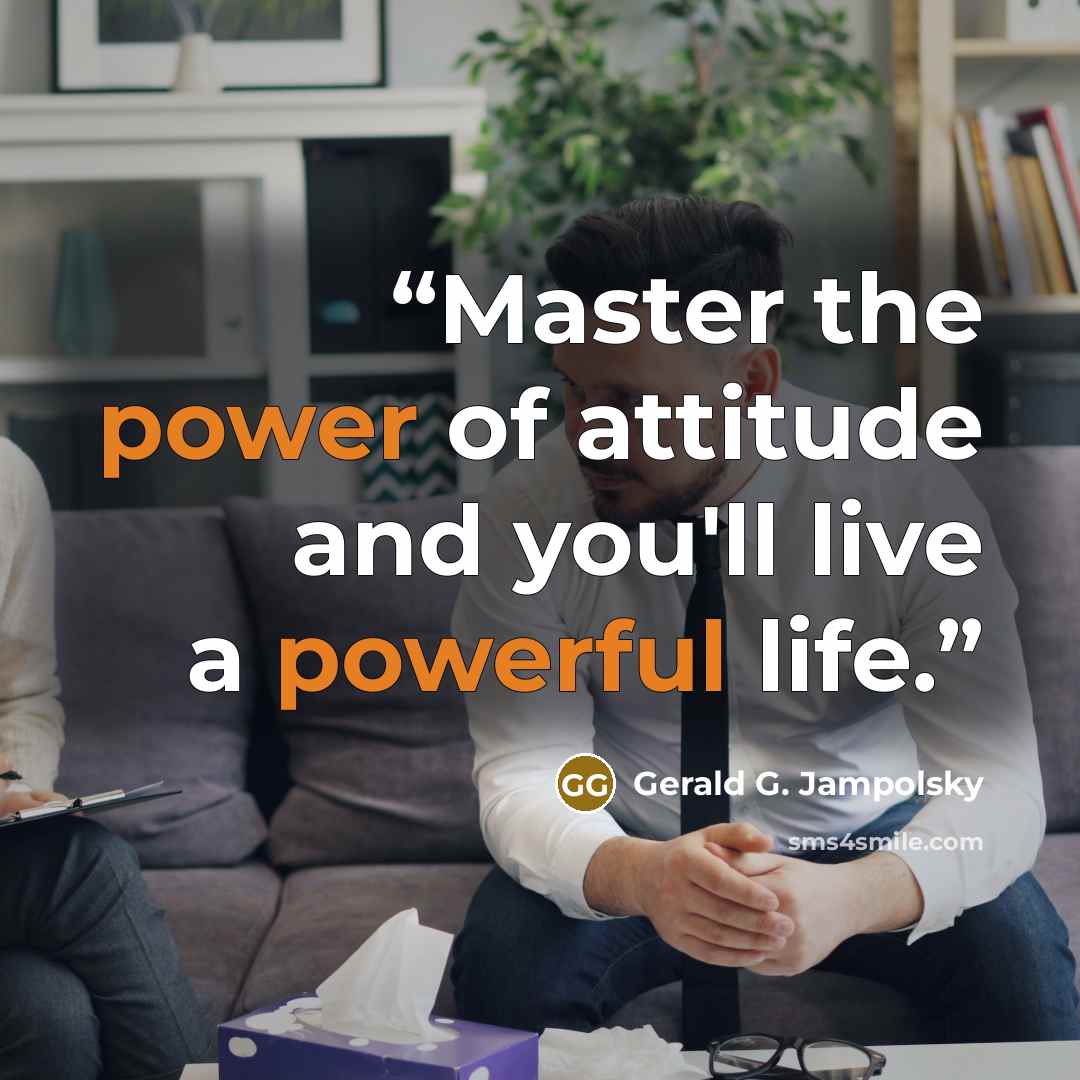 “Master the power of attitude and you'll live a powerful life.” quote by Gerald G. Jampolsky