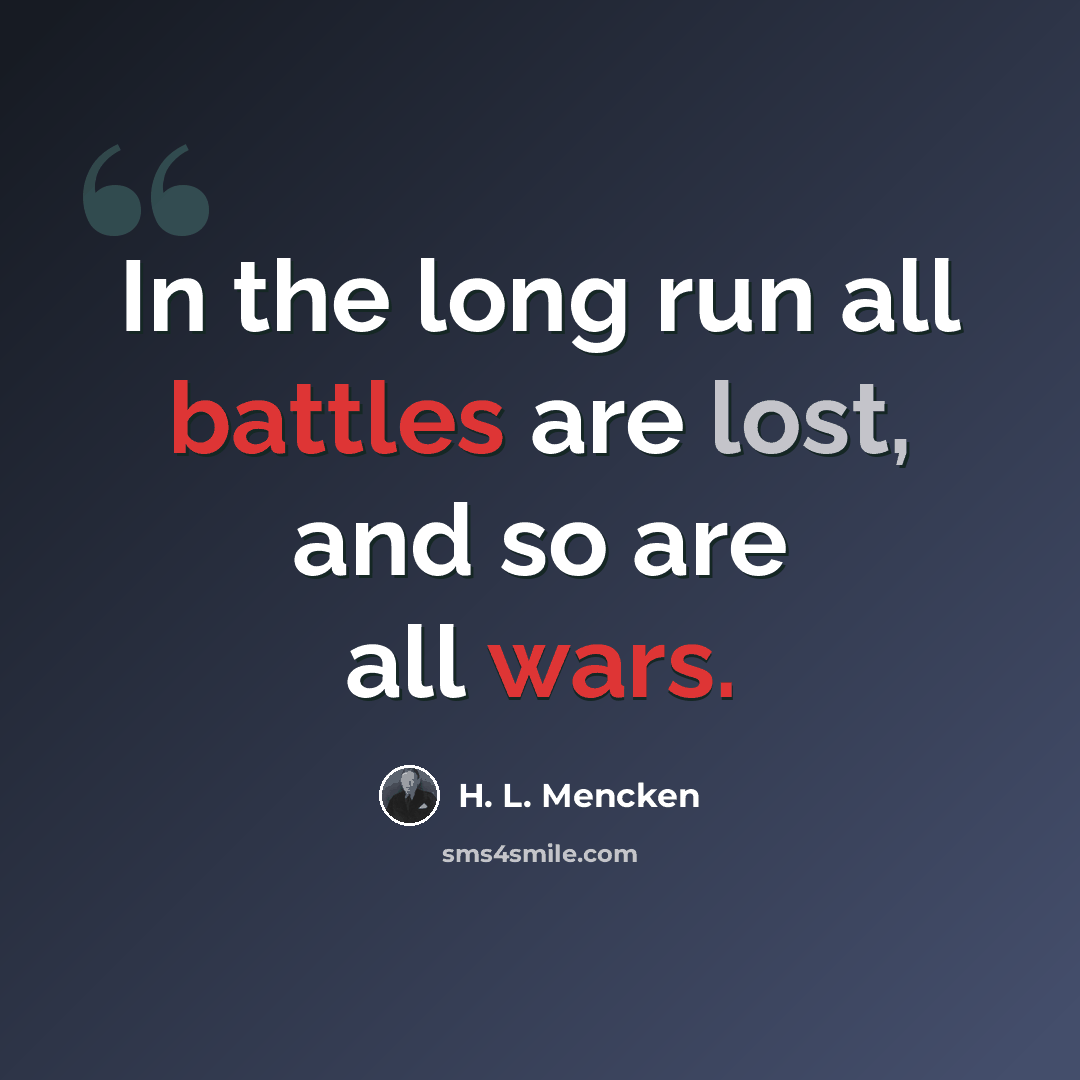 “In the long run all battles are lost, and so are all wars.” quote by H. L. Mencken
