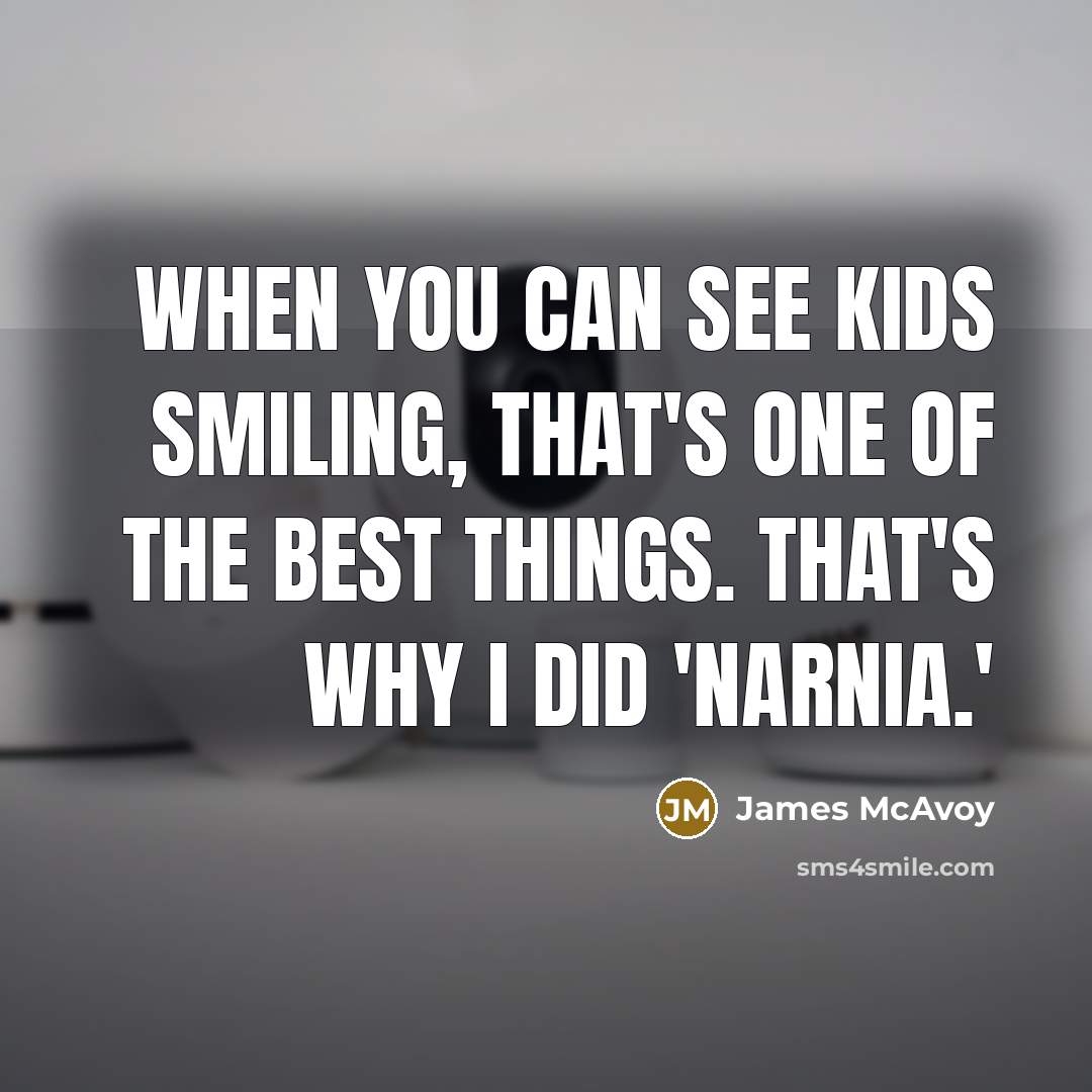 “When you can see kids smiling, that's one of the best things. That's why I did 'Narnia.'” quote by James McAvoy