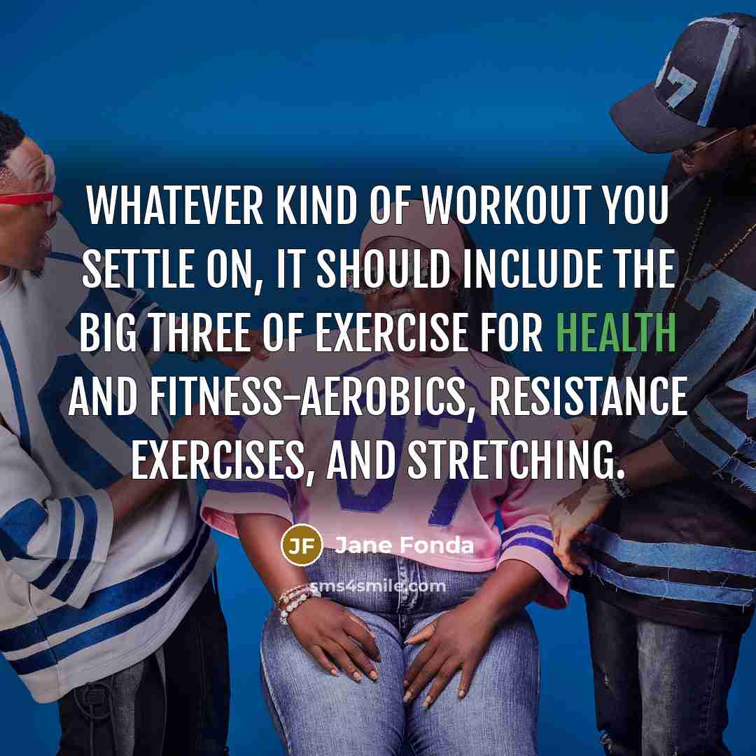 “Whatever kind of workout you settle on, it should include the Big Three of exercise for health and fitness-aerobics, resistance exercises, and stretching.” quote by Jane Fonda