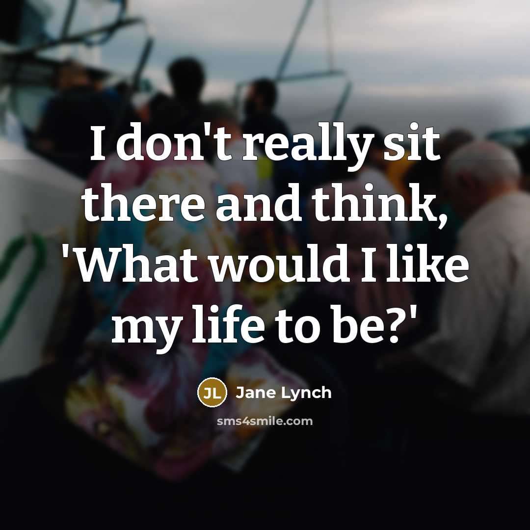 “I don't really sit there and think, 'What would I like my life to be?'” quote by Jane Lynch