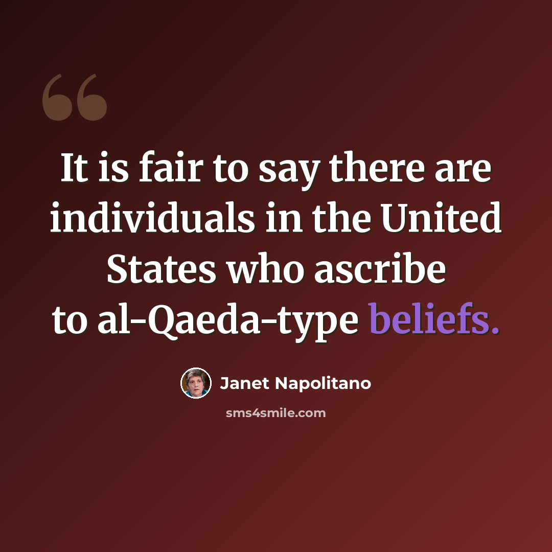 “It is fair to say there are individuals in the United States who ascribe to al-Qaeda-type beliefs.” quote by Janet Napolitano