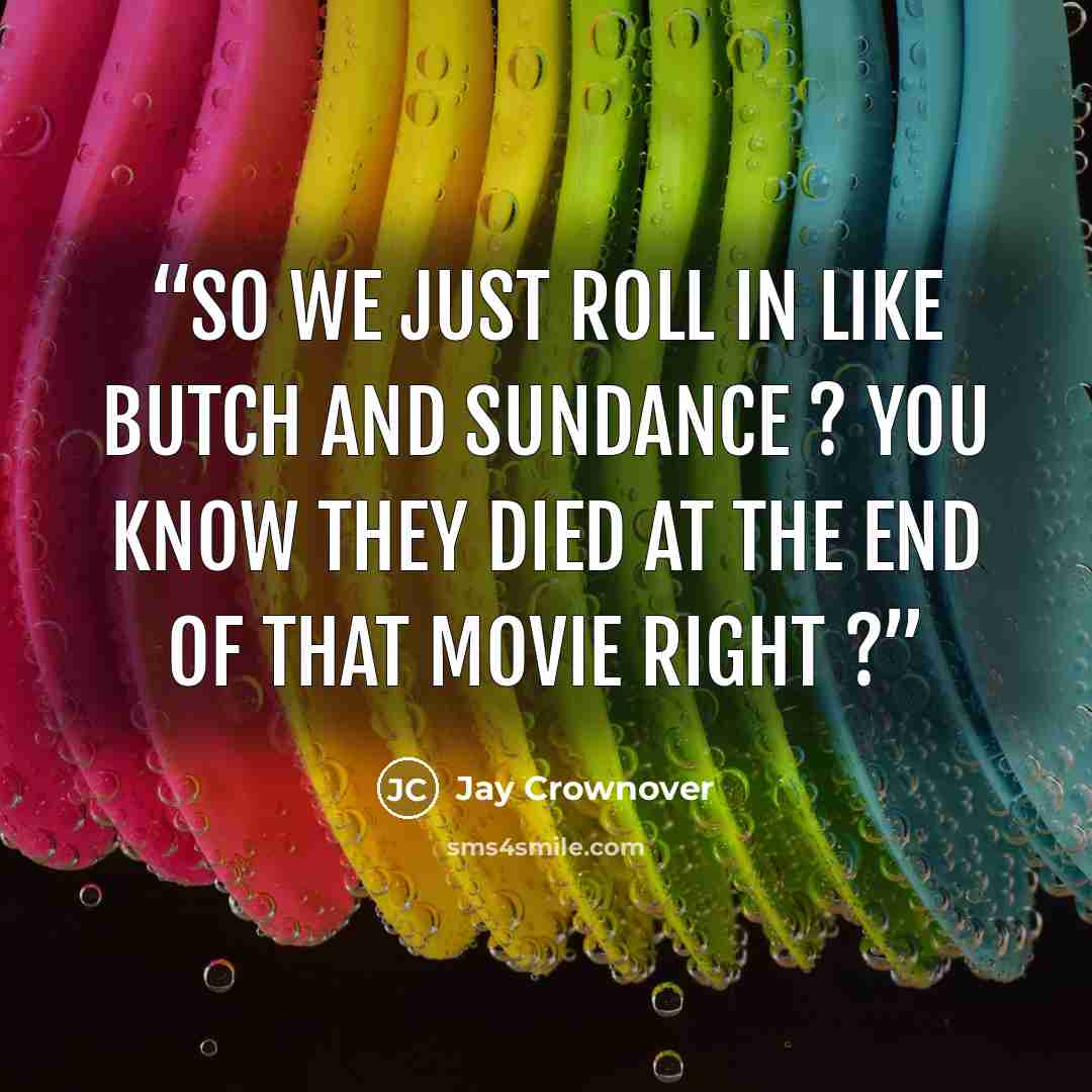 “So we just roll in like Butch and Sundance ? You know they died at the end of that movie right ?” quote by jay crownover