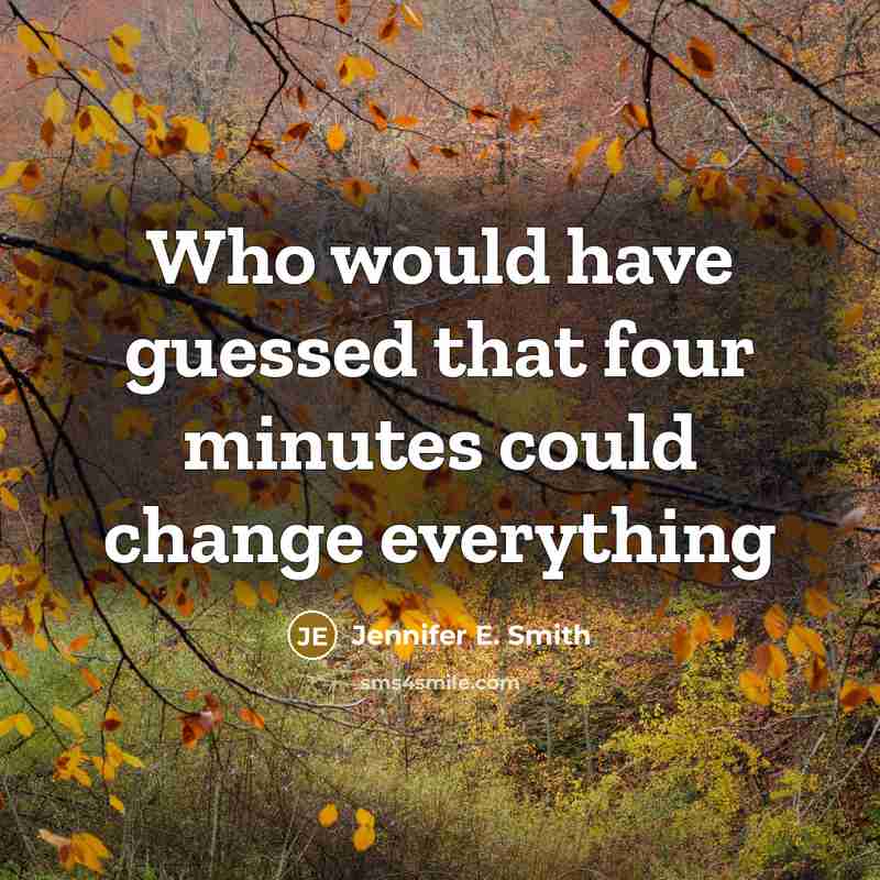 “Who would have guessed that four minutes could change everything” quote by Jennifer E. Smith