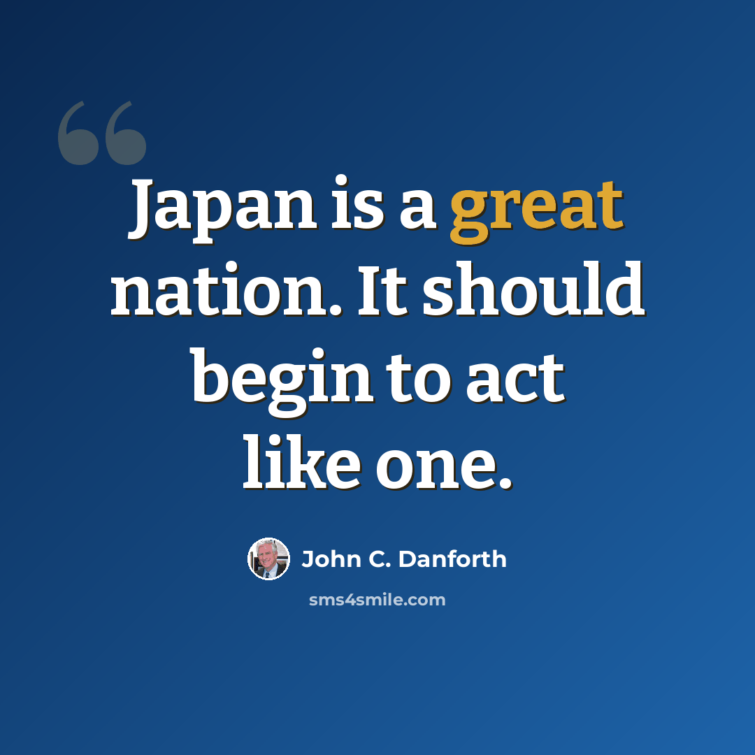 “Japan is a great nation. It should begin to act like one.” quote by John C. Danforth