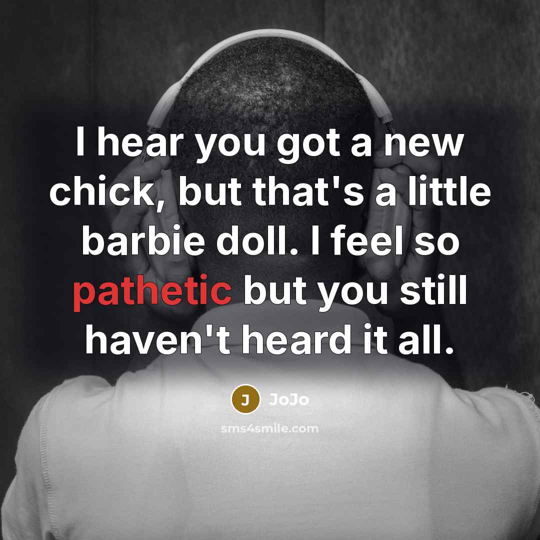 “I hear you got a new chick, but that's a little barbie doll. I feel so pathetic but you still haven't heard it all.” quote by JoJo