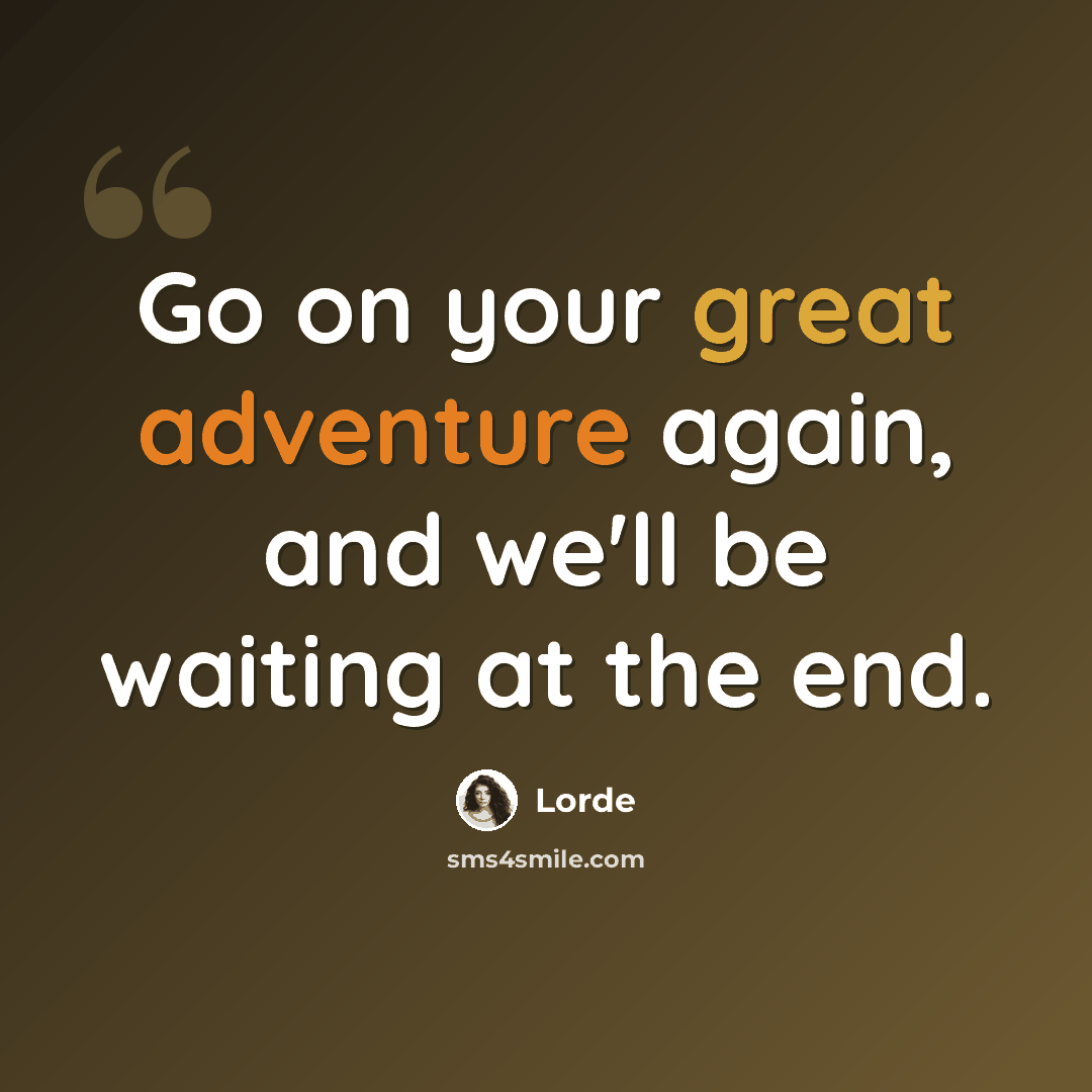 “Go on your great adventure again, and we'll be waiting at the end.” quote by Lorde