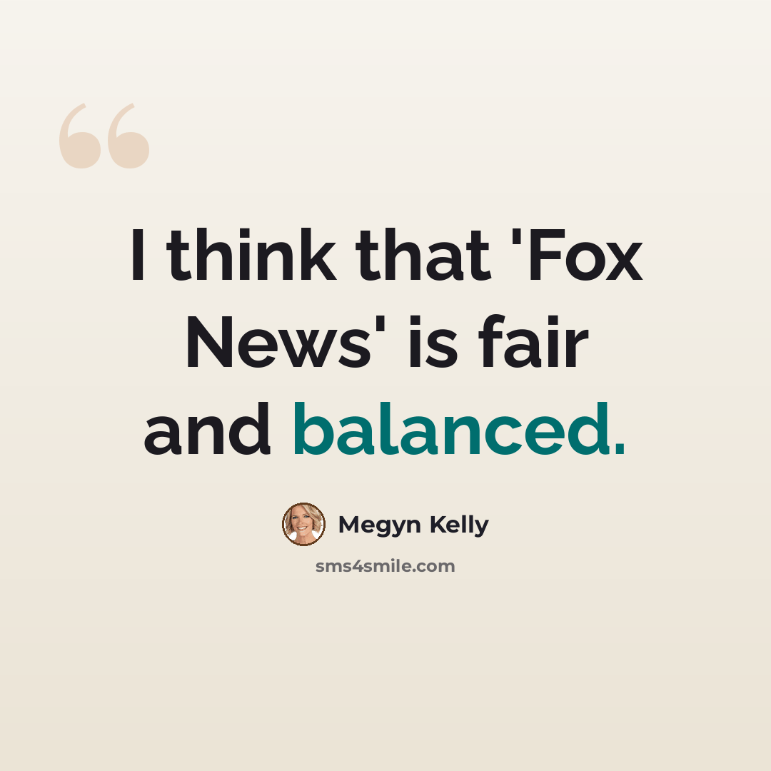 “I think that 'Fox News' is fair and balanced.” quote by Megyn Kelly