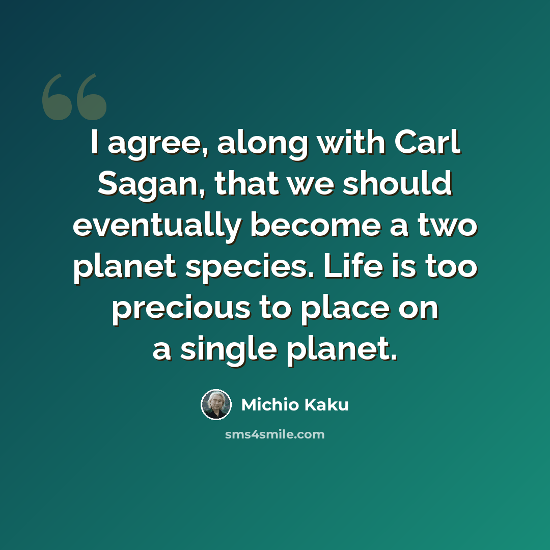 “I agree, along with Carl Sagan, that we should eventually become a two planet species. Life is too precious to place on a single planet.” quote by Michio Kaku