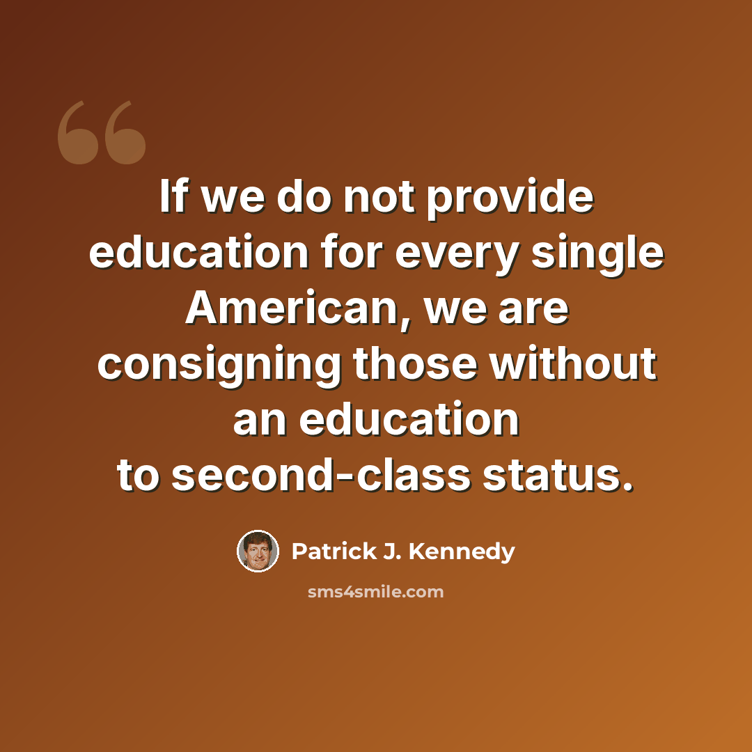 “If we do not provide education for every single American, we are consigning those without an education to second-class status.” quote by Patrick J. Kennedy