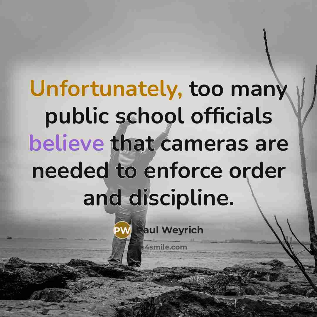 “Unfortunately, too many public school officials believe that cameras are needed to enforce order and discipline.” quote by Paul Weyrich