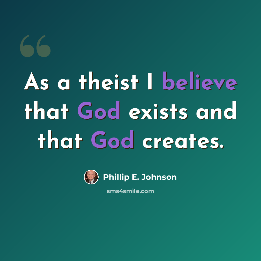 “As a theist I believe that God exists and that God creates.” quote by Phillip E. Johnson