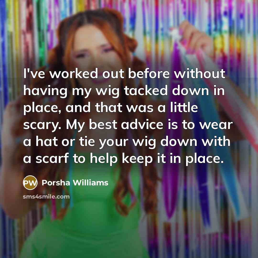 “I've worked out before without having my wig tacked down in place, and that was a little scary. My best advice is to wear a hat or tie your wig down with a scarf to help keep it in place.” quote by Porsha Williams