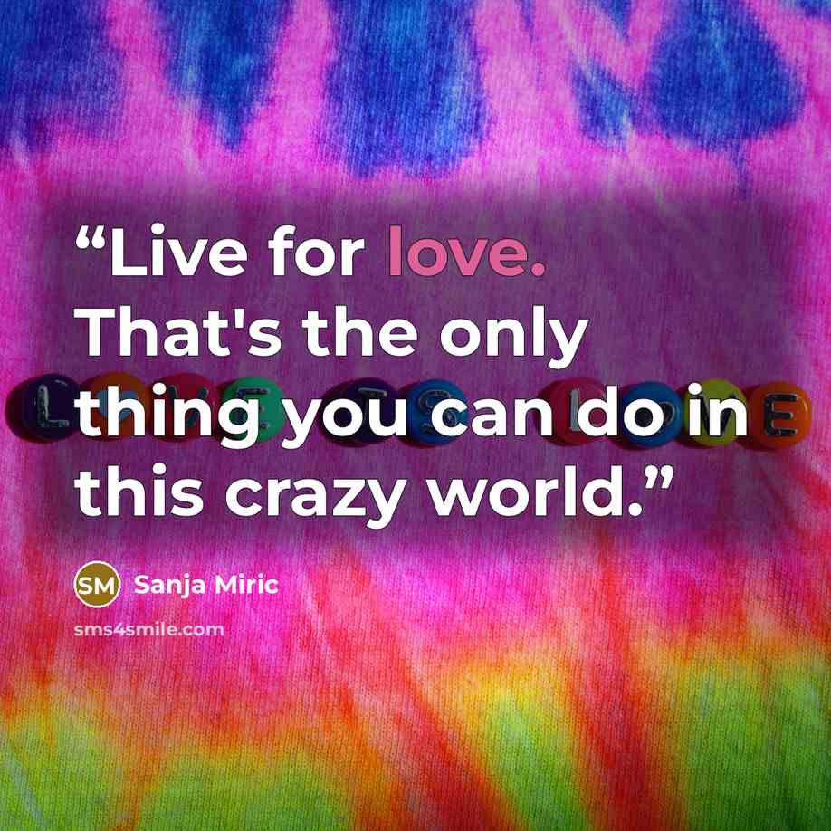 “Live for love. That's the only thing you can do in this crazy world.” quote by Sanja Miric