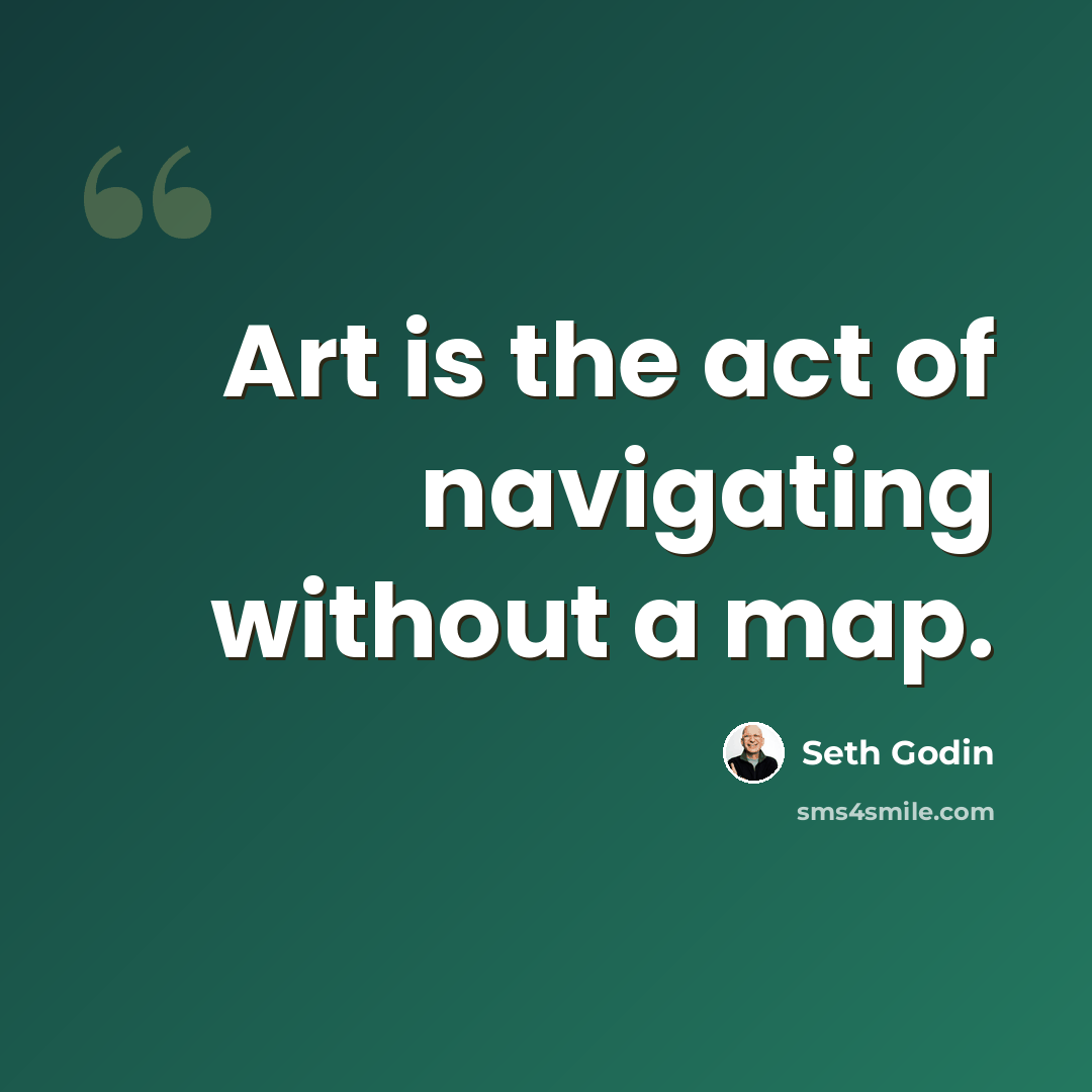 “Art is the act of navigating without a map.” quote by Seth Godin