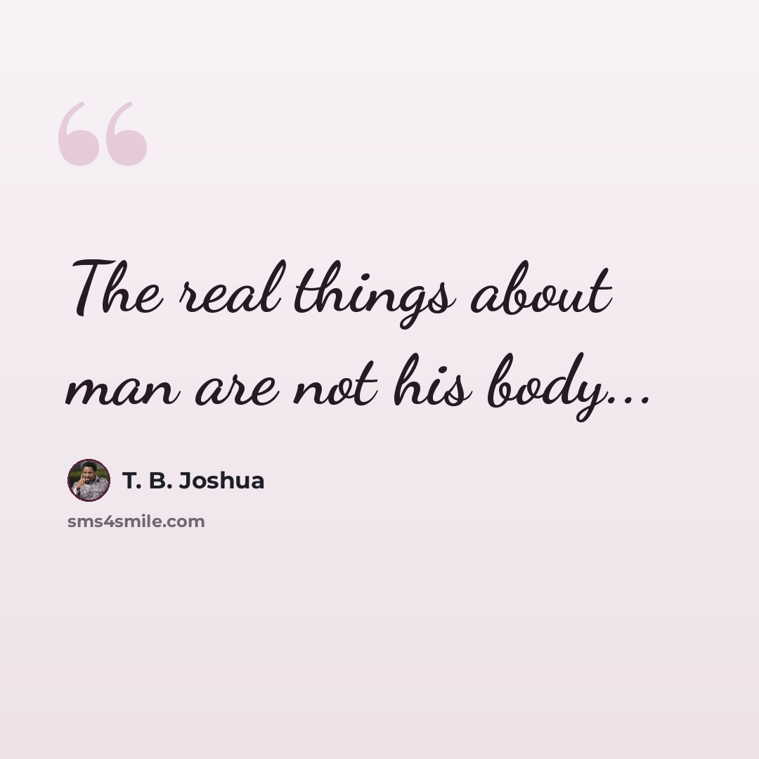 “The real things about man are not his body...” quote by T. B. Joshua