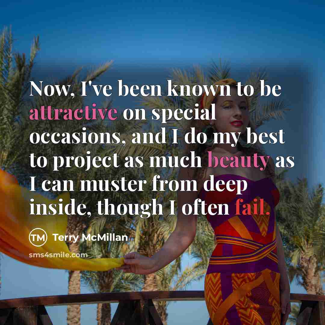 “Now, I've been known to be attractive on special occasions, and I do my best to project as much beauty as I can muster from deep inside, though I often fail.” quote by Terry McMillan
