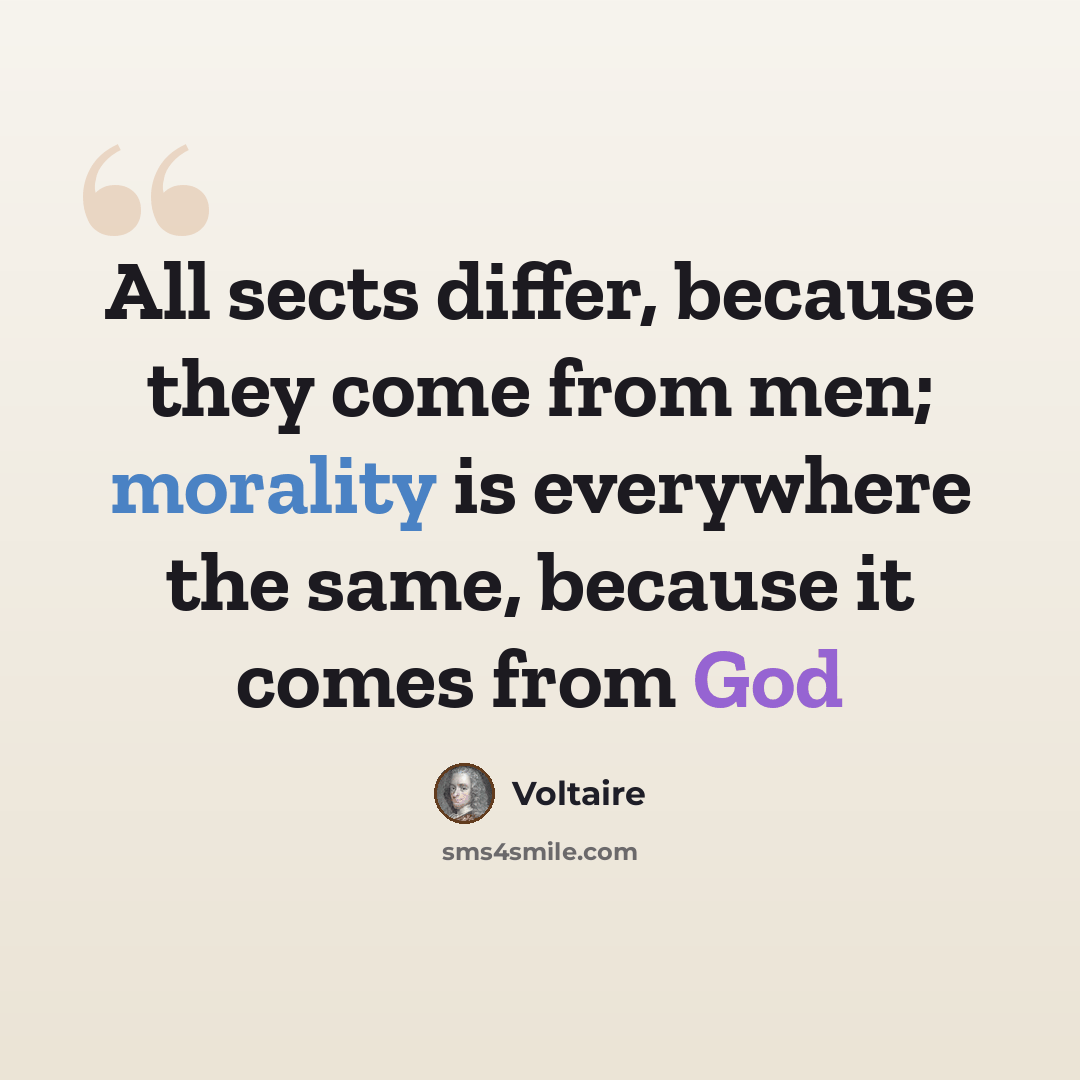 “All sects differ, because they come from men; morality is everywhere the same, because it comes from God” quote by Voltaire